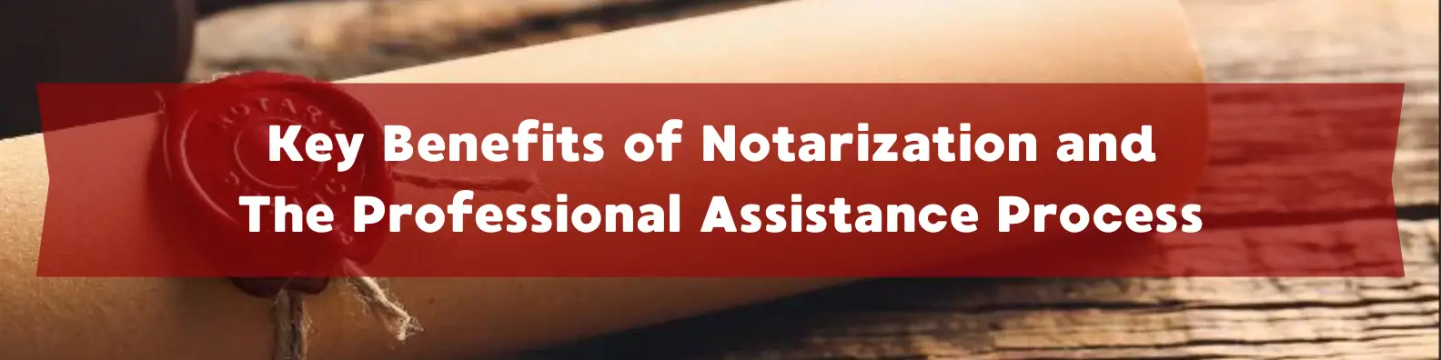 Key Benefits of Notarization and The Professional Assistance Process