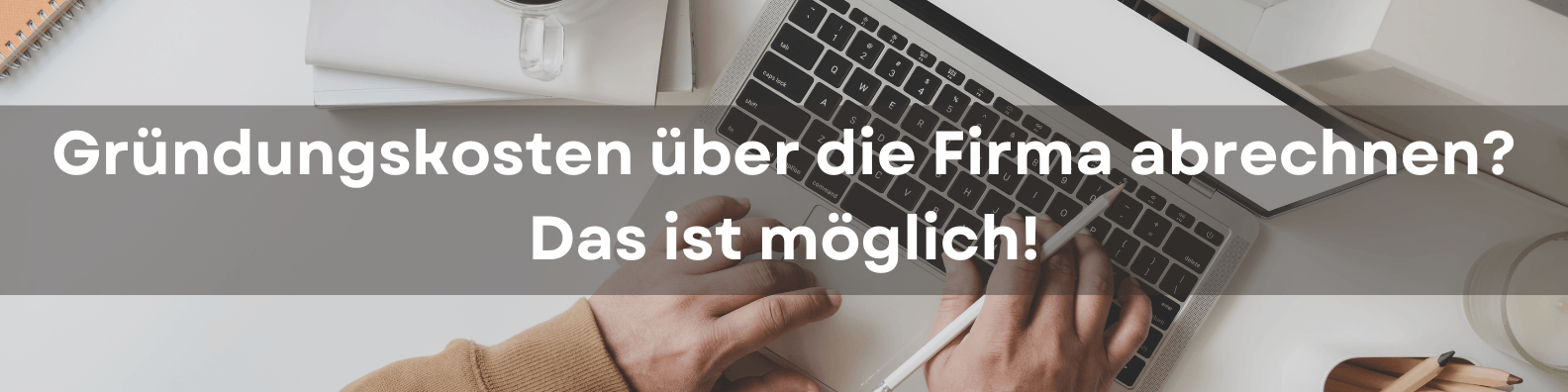 Kosten, die vor der Gründung des Unternehmens entstanden sind: Können sie später im Unternehmen abgedeckt werden?
