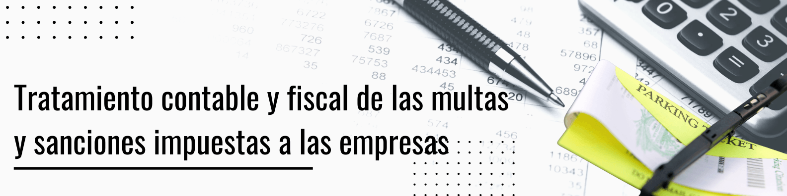 ¿Se pueden deducir multas? Tratamiento contable y fiscal de multas de la autoridad, recargos por aparcamiento, sanciones contractuales e intereses por pagos atrasados